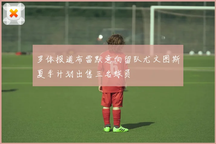 罗体报道布雷默意向留队尤文图斯夏季计划出售三名球员