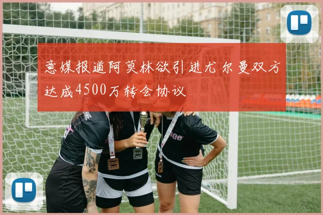 意媒报道阿莫林欲引进尤尔曼双方达成4500万转会协议
