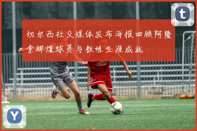 切尔西社交媒体发布海报回顾阿隆索辉煌球员与教练生涯成就