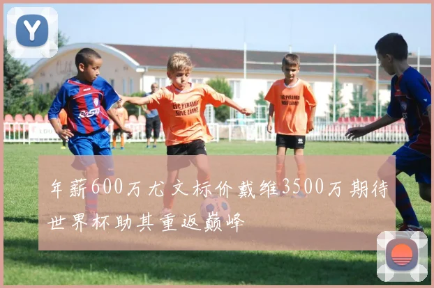 年薪600万尤文标价戴维3500万期待世界杯助其重返巅峰