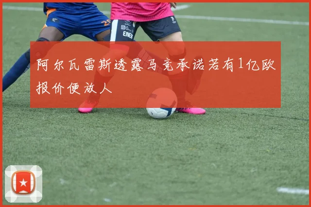 阿尔瓦雷斯透露马竞承诺若有1亿欧报价便放人