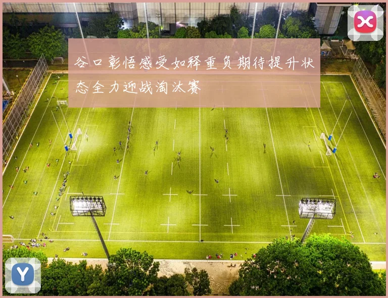 谷口彰悟感受如释重负期待提升状态全力迎战淘汰赛
